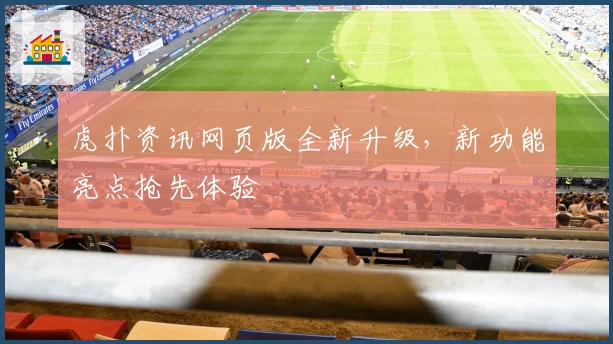 虎扑资讯网页版全新升级，新功能亮点抢先体验