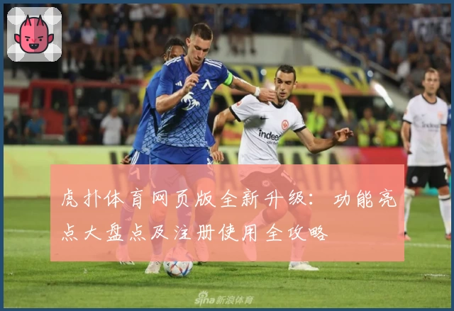 虎扑体育网页版全新升级：功能亮点大盘点及注册使用全攻略