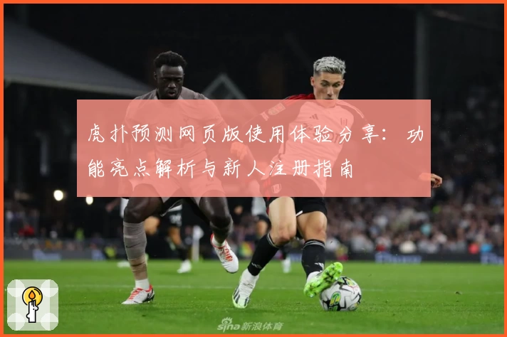 虎扑预测网页版使用体验分享：功能亮点解析与新人注册指南