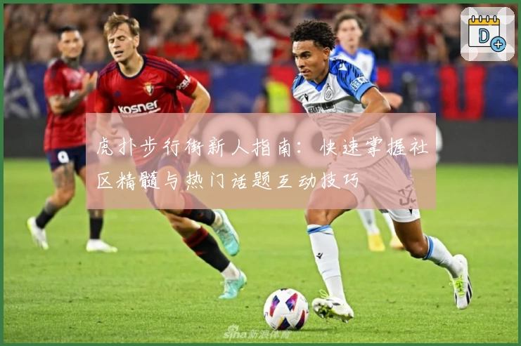 虎扑步行街新人指南：快速掌握社区精髓与热门话题互动技巧