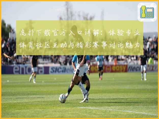 虎扑下载官方入口详解:体验专业体育社区互动与精彩赛事讨论魅力