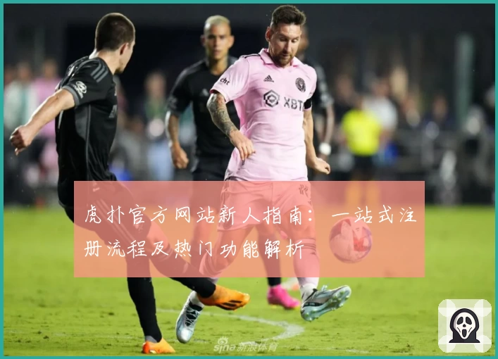 虎扑官方网站新人指南：一站式注册流程及热门功能解析