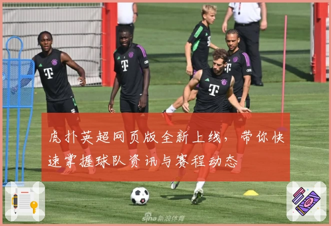 虎扑英超网页版全新上线，带你快速掌握球队资讯与赛程动态