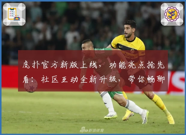 虎扑官方新版上线，功能亮点抢先看：社区互动全新升级，带你畅聊体育世界