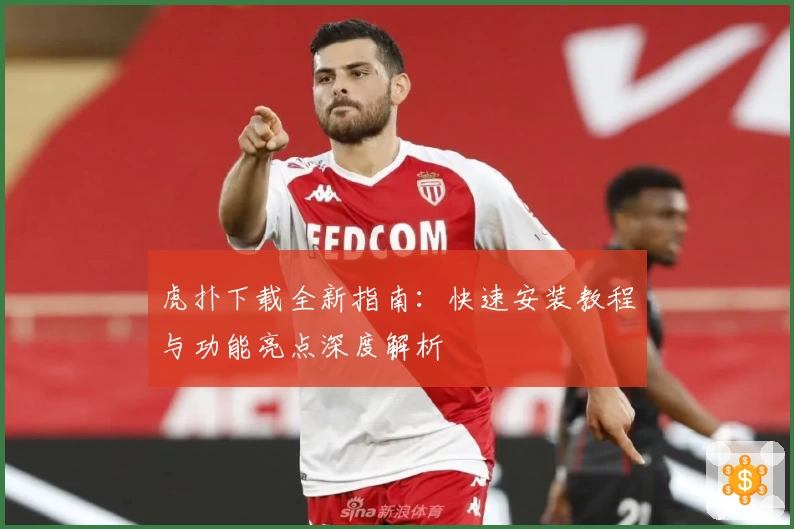 虎扑下载全新指南：快速安装教程与功能亮点深度解析