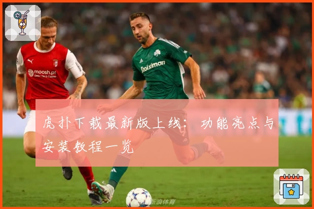 虎扑下载最新版上线：功能亮点与安装教程一览
