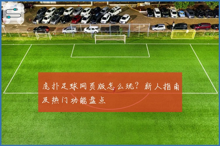 虎扑足球网页版怎么玩？新人指南及热门功能盘点