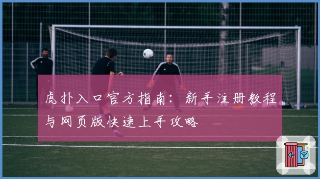 虎扑入口官方指南：新手注册教程与网页版快速上手攻略