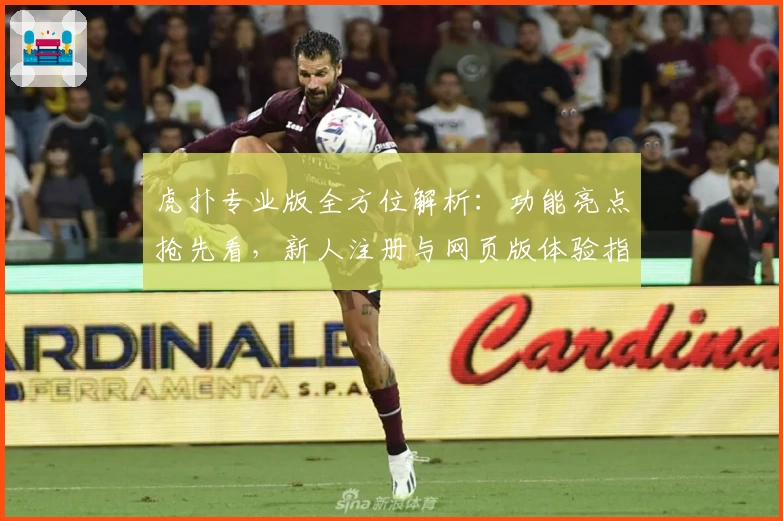 虎扑专业版全方位解析:功能亮点抢先看,新人注册与网页版体验指南