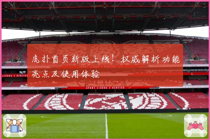 虎扑首页新版上线！权威解析功能亮点及使用体验