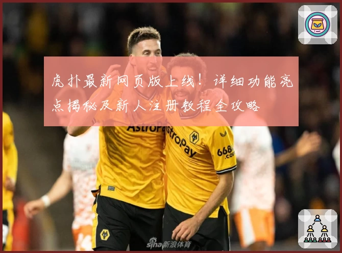虎扑最新网页版上线！详细功能亮点揭秘及新人注册教程全攻略