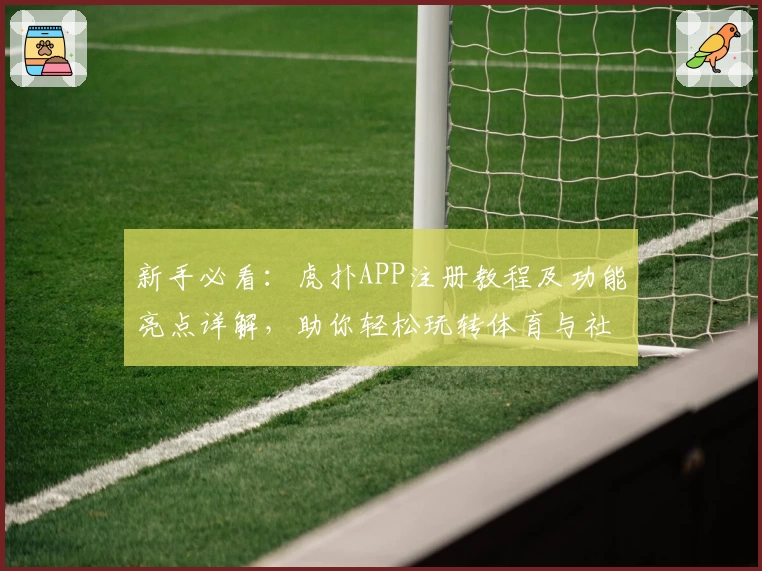 新手必看：虎扑APP注册教程及功能亮点详解，助你轻松玩转体育与社区互动