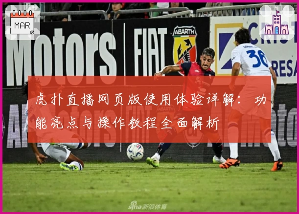 虎扑直播网页版使用体验详解：功能亮点与操作教程全面解析