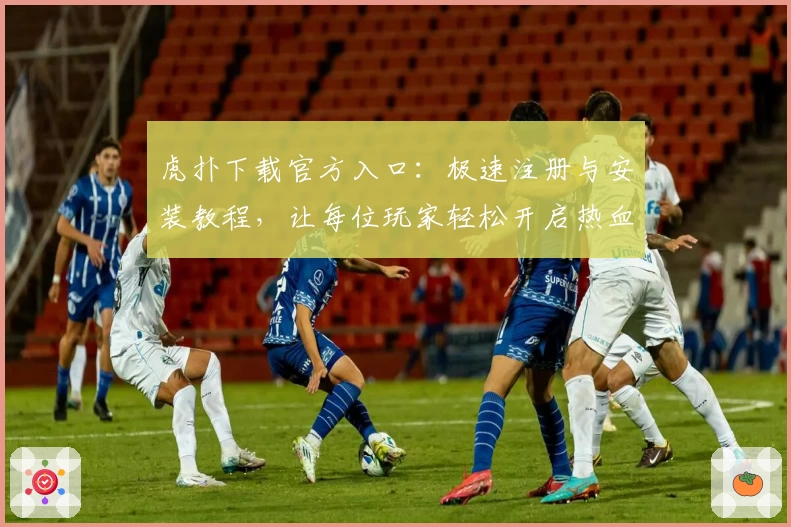 虎扑下载官方入口：极速注册与安装教程，让每位玩家轻松开启热血社区体验