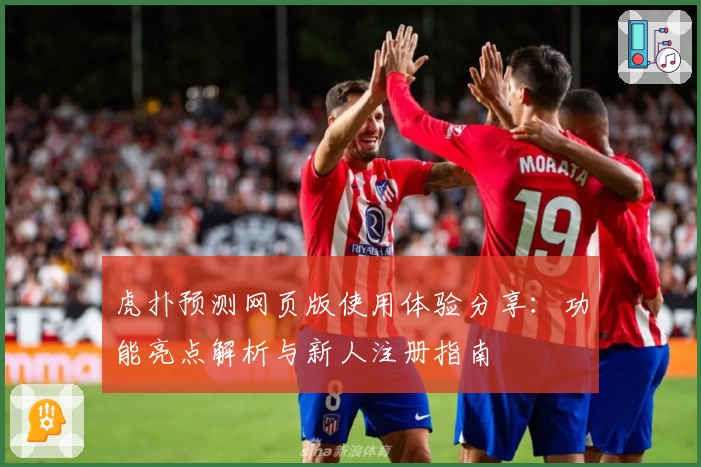 虎扑预测网页版使用体验分享：功能亮点解析与新人注册指南
