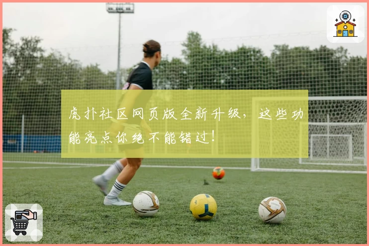 虎扑社区网页版全新升级，这些功能亮点你绝不能错过！