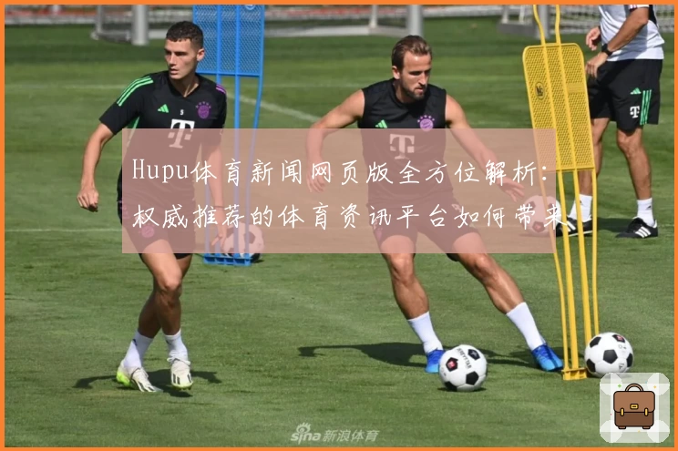 Hupu体育新闻网页版全方位解析：权威推荐的体育资讯平台如何带来极致阅读体验