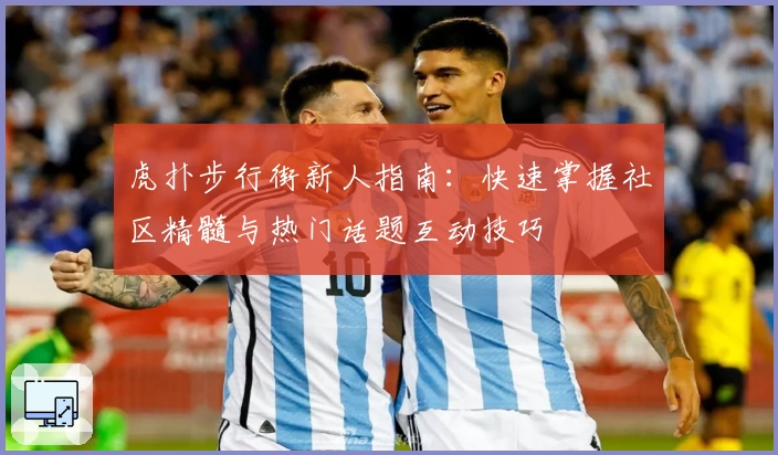 虎扑步行街新人指南：快速掌握社区精髓与热门话题互动技巧