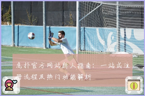 虎扑官方网站新人指南：一站式注册流程及热门功能解析