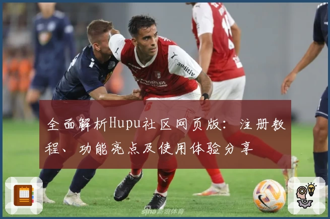 全面解析Hupu社区网页版：注册教程、功能亮点及使用体验分享