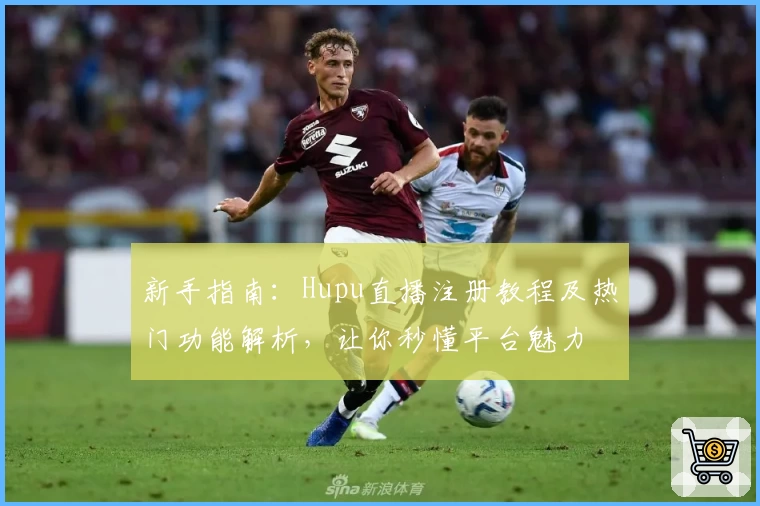 新手指南：Hupu直播注册教程及热门功能解析，让你秒懂平台魅力
