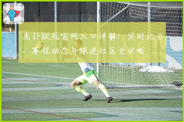 虎扑欧冠官网入口详解：实时比分、赛程动态与球迷社区全攻略