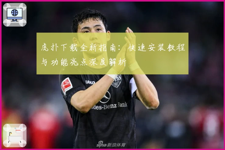 虎扑下载全新指南：快速安装教程与功能亮点深度解析