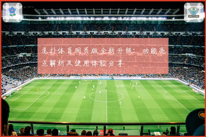 虎扑体育网页版全新升级：功能亮点解析及使用体验分享