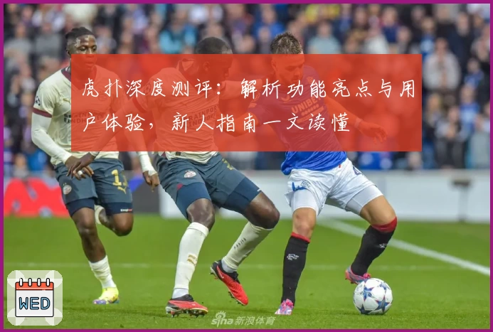 虎扑深度测评：解析功能亮点与用户体验，新人指南一文读懂