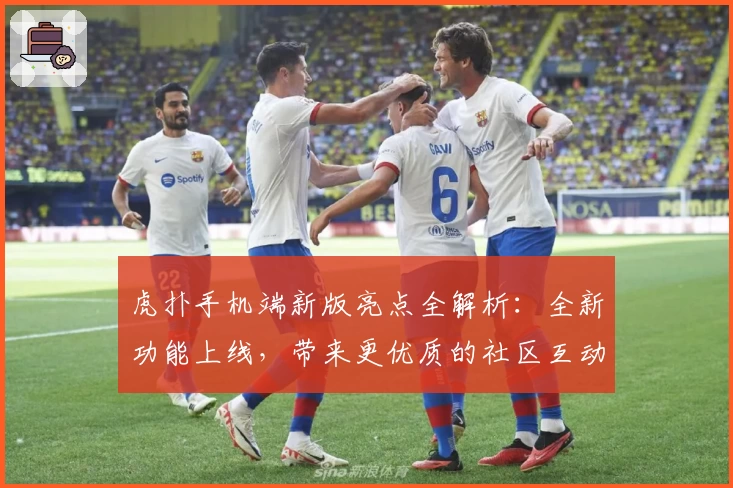 虎扑手机端新版亮点全解析:全新功能上线,带来更优质的社区互动体验