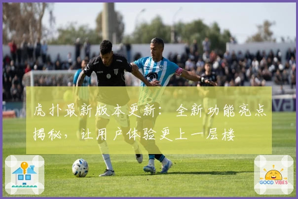 虎扑最新版本更新：全新功能亮点揭秘，让用户体验更上一层楼