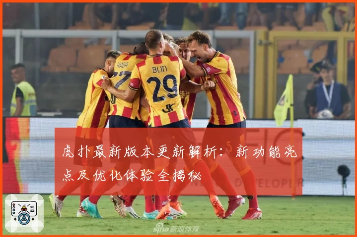 虎扑最新版本更新解析：新功能亮点及优化体验全揭秘