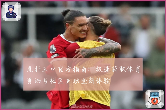 虎扑入口官方指南：极速获取体育资讯与社区互动全新体验